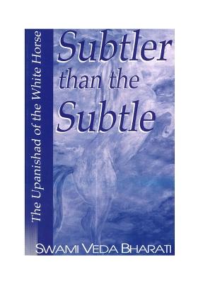 Subtler Than The Subtle: The Upanishad Of The White Horse (A Paraphrased Translation Based On The Commentary Of Shankaracharya On The Shvetashvatara Upanishad)