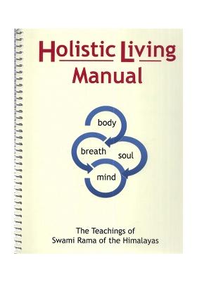 Holistic Living Manual: The Teachings Of Swami Rama Of The Himalayas