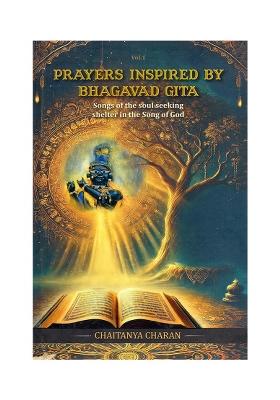 Prayers Inspired By Bhagavad Gita: Songs Of The Soul Seeking Shelter In The Song Of God (Vol- 1)