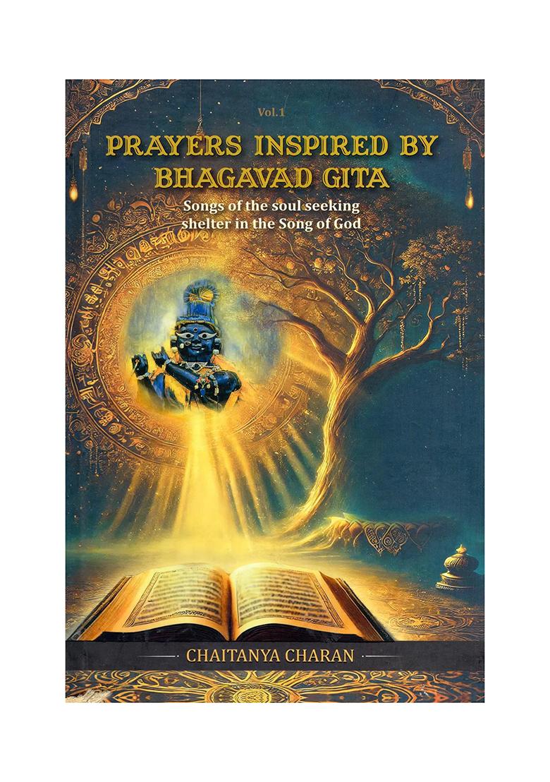 Prayers Inspired By Bhagavad Gita: Songs Of The Soul Seeking Shelter In The Song Of God (Vol- 1) - Indya