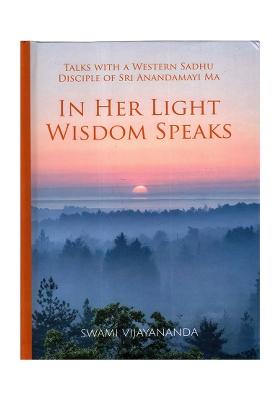 In Her Light Wisdom Speaks (Talks With A Western Sadhu Disciple Of Sri Anandamayi Ma)