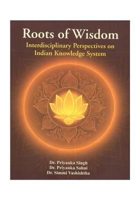 Roots Of Wisdom: Interdisciplinary Perspectives On Indian Knowledge System