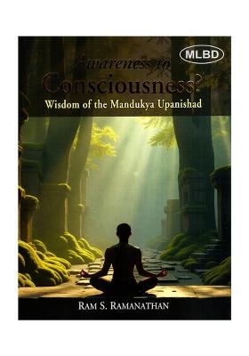 Awareness To Consciousness Wisdom Of The Mandukya Upanishad