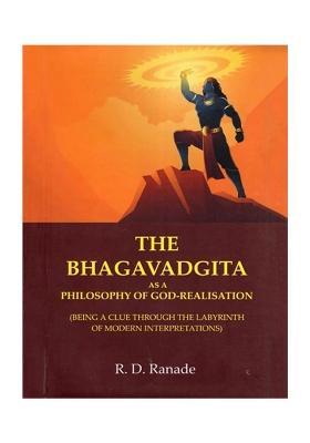 The Bhagavadgita As A Philosophy Of God-Realisation (Being A Clue Through The Labyrinth Of Modern Interpretations)