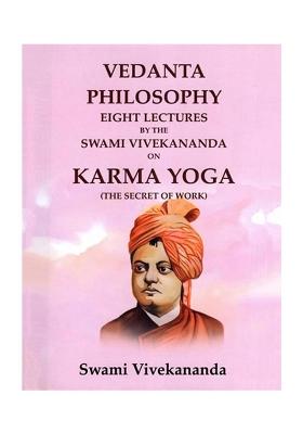 Vedanta Philosophy Eight Lectures By The Swami Vivekananda On Karma Yoga (The Secret Of Work)