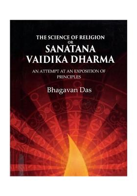 The Science Of Religion Or Sanatana Vaidika Dharma: An Attempt At An Exposition Of Principles