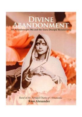 Divine Abandonment (Sri Anandamayee Ma And The Guru Disciple Relationship)