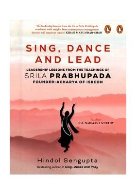 Sing, Dance And Lead (Leadership Lessons From The Teachings Of Srila Prabhupada, Founder Acharya Of Iskcon)