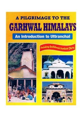 A Pilgrimage To The Garhwal Himalays- An Introduction To Uttranchal Including Sachkhand Hemkunt Yatra