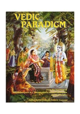 Vedic Paradigm: From The Teachings Of His Divine Grace A. C. Bhaktivedanta Swami Prabhupada And His Disciples
