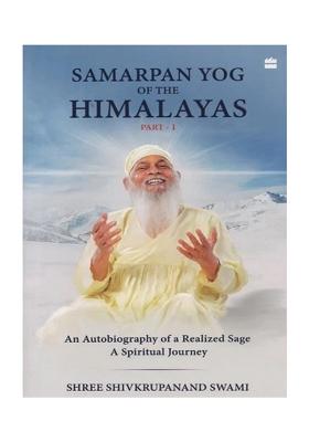 Samarpan Yog Of The Himalayas Part 1: Autobiography Of A Realized Sage - A Spiritual Journey