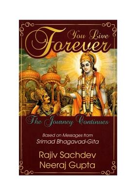 You Live Forever: The Journey Continues Based On Messages From Srimad Bhagavad-Gita