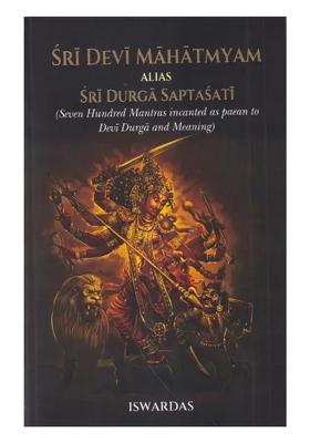 Sri Devi Mahatmyam Alias Sri Durga Saptasati (Seven Hundred Mantras Incanted As Paean To Devi Durga And Meaning)