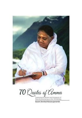 70 Quotes Of Amma (Celebrating The Wisdom And Compassion Of Mata Amritanandamayi On Her 70Th Birthday)