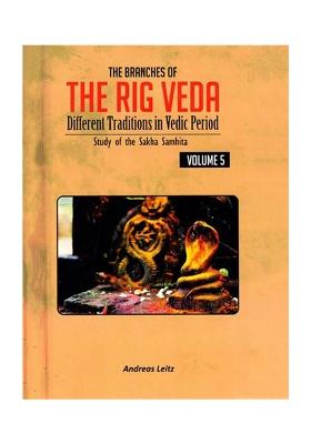 The Branches Of The Rig Veda: Different Traditions In Vedic Period (Study Of The Sakha Samhita) Volume-5