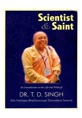 Scienctist & Saint: An Introduction To The Life And Work Of Dr. T. D. Singh (His Holiness Bhaktisvarupa Damodara Swami)