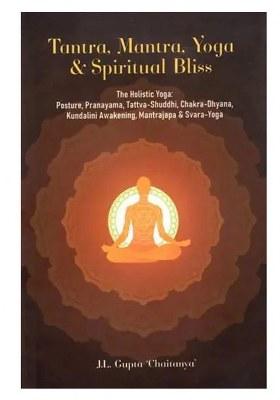 Tantra, Mantra, Yoga & Spiritual Bliss (The Holistic Yoga: Posture, Pranayama, Tattva-Shuddhi, Chakra-Dhyana, Kundalini Awakening, Mantrajapa & Svara-Yoga)