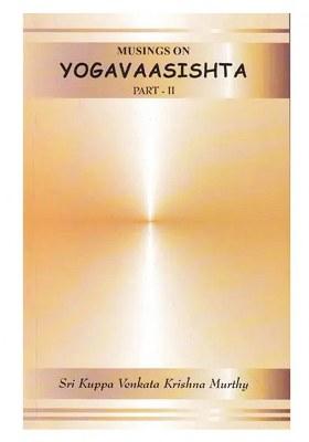 Musings On Yogavaasishta (Yoga Vasistha) - Part Ii (Vutpaatti Prakarana)