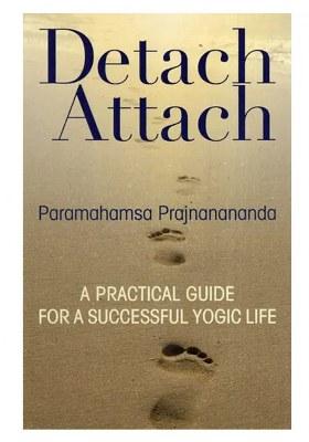 Detach Attach A Practical Guide For A Successful Yogic Life