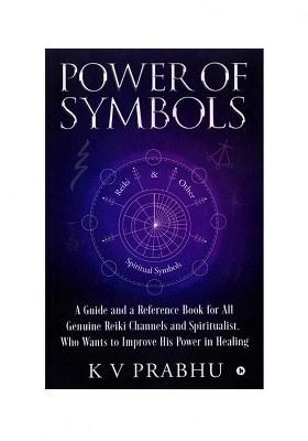 Power Of Symbols: A Guide And A Reference Book For All Genuine Reiki Channels And Spiritualist, Who Wants To Improve His Power In Healing