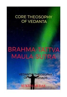 Brahma-Tattva Maula-Sutra: Core Theosophy Of Vedanta (Vedanta Theosophy Of Upanishads)