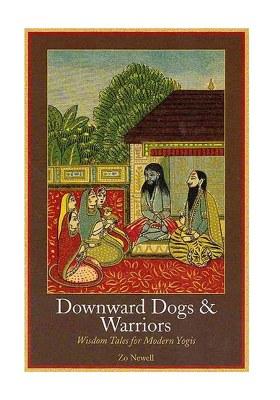 Downward Dogs And Warriors: Wisdom Tales For Modern Yogis