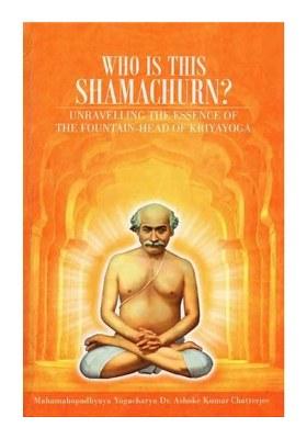 Who Is This Shamachurn Unravelling The Essence Of The Fountain-Head Of Kriyayoga