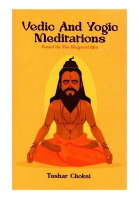Vedic And Yogic Meditation: Based On The Bhagavad Gita