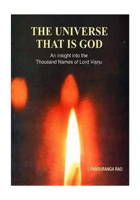 The Universe That Is God: An Insight Into The Thousand Names Of Lord Visnu (Commentary On Vishnu Sahasranama)
