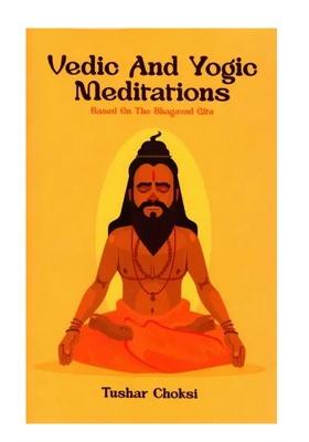 Vedic And Yogic Meditation: Based On The Bhagavad Gita