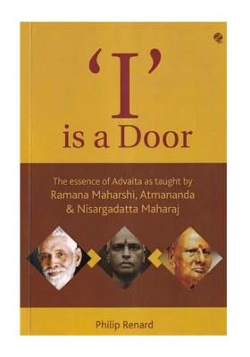 I Is A Door: The Essence Of Advaita As Taught By Ramana Maharshi, Atmananda & Nisargadatta Maharaj
