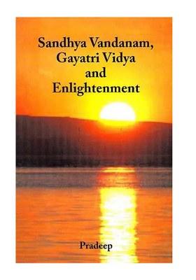 Sandhya Vandanam, Gayatri Vidya And Enlightenment (With Sanskrit Text, Word-To-Word Meaning And Detailed Explanation)