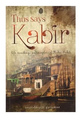 Thus Says Kabir: Life, Teaching And Couplets Of Kabir Sabib