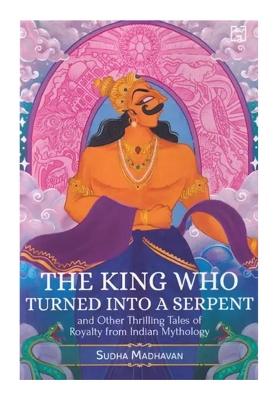 The King Who Turned Into A Serpent And Other Thrilling Tales Of Royalty From Indian Mythology