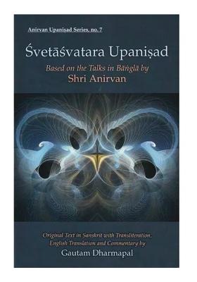 Svetasvatara Upanisad: Based On The Talks In Bangla (Original Text In Sanskrit With Transliteration, English Translation And Commentary By Gautam Dharmapal)
