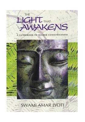 The Light That Awakens: A Guidebook To Higher Consciousness
