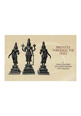 Bronzes Through The Ages (A Collection From The Andhra Pradesh State Museum)