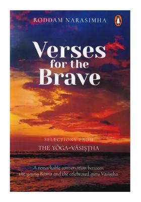 Verses For The Brave: Selections From The Yoga-Vasistha (A Remarkable Conversation Between The Young Rama And The Celebrated Guru Vasistha)