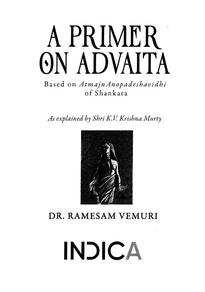 A Primer On Advaita: Based On Atmajnanopadeshavidhi Of Shankara (As Explained By Shri K.V. Krishna Murty) - Indya