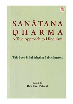 Sanatana Dharma: A True Approach To Hinduism (This Book Is Published In Public Interest)