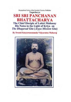 Yogacharya Sri Sri Panchanan Bhattacharya: The Chief Disciple Of Lahiri Mahasay - His Notes In The Light Of Kriya On The Bhagavad Gita (Aryya Mission Gita)