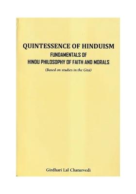 Quintessence Of Hinduism Fundamentals Of Faith And Morals (Based On Studies In The Gita)