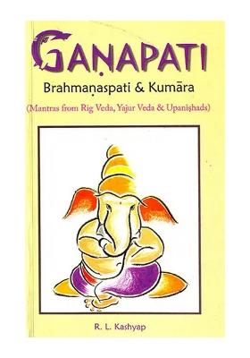 Ganapati Brahmanaspati And Kumara (Mantras From Rig Veda, Yajur Veda And Upanishdas) (Sanskrit Text With Transliteration And English Translation)