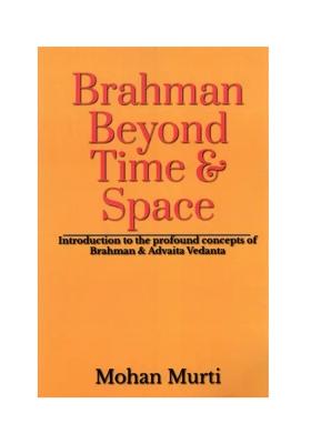 Brahman Beyond Time & Space: Introduction To The Profound Concepts Of Brahman And Advaita Vedanta