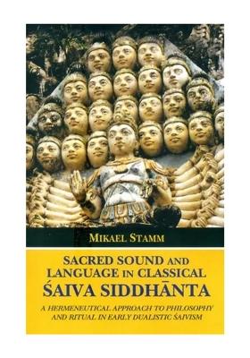 Sacred Sound And Language In Classical Saiva Siddhanta- A Hermeneutical Approach To Philosophy And Ritual In Early Dualistic Saivism