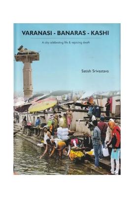 Varanasi-Banaras-Kashi (A City Celebrating Life & Rejoicing Death)