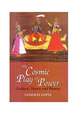 The Cosmic Play Of Power: Goddess, Tantra And Women