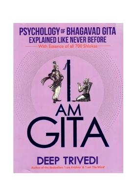 I Am Gita (Psychology Of Bhagavad Gita Explained Like Never Before With Essence Of All 700 Slokas)