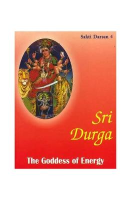 Sri Durga : The Goddess Of Energy (Sakti Darsan 4)