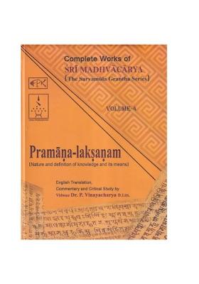 Pramana Laksanam- Nature And Definition Of Knowledge And Its Means: Complete Works Of Sri Madhvacarya The Sarvamula Grantha Series Commentary And Critical Study By P Vinayacharya (Volume - 4)